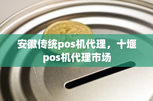 安徽传统pos机代理，十堰pos机代理市场