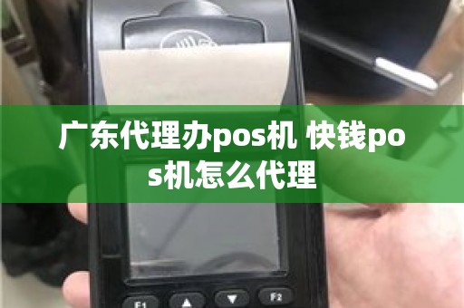 广东代理办pos机 快钱pos机怎么代理