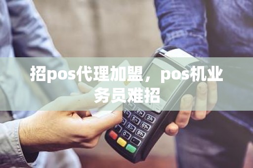 招pos代理加盟，pos机业务员难招