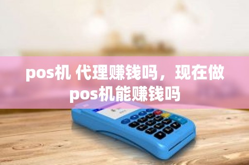 pos机 代理赚钱吗，现在做pos机能赚钱吗