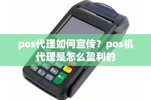 pos代理如何宣传？pos机代理是怎么盈利的