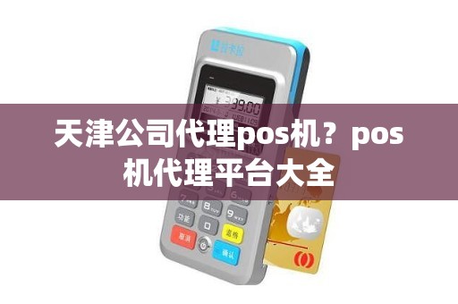 天津公司代理pos机？pos机代理平台大全