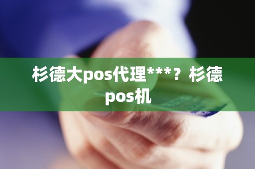 杉德大pos代理***？杉德pos机