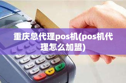 重庆总代理pos机(pos机代理怎么加盟)