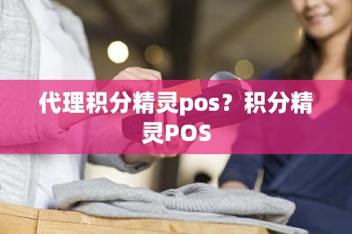 代理积分精灵pos？积分精灵POS