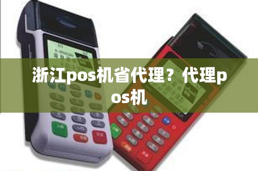 浙江pos机省代理？代理pos机