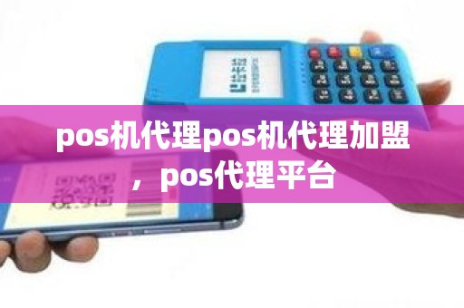pos机代理pos机代理加盟，pos代理平台