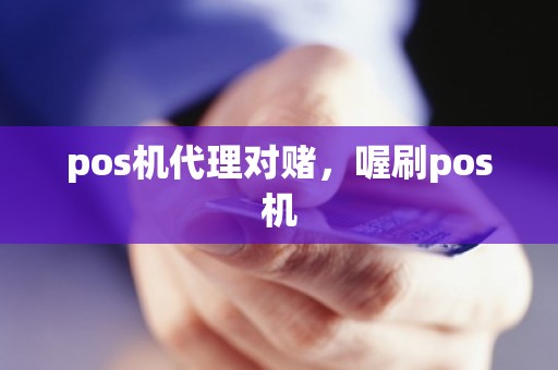 pos机代理对赌，喔刷pos机