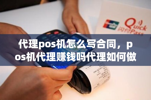 代理pos机怎么写合同，pos机代理赚钱吗代理如何做