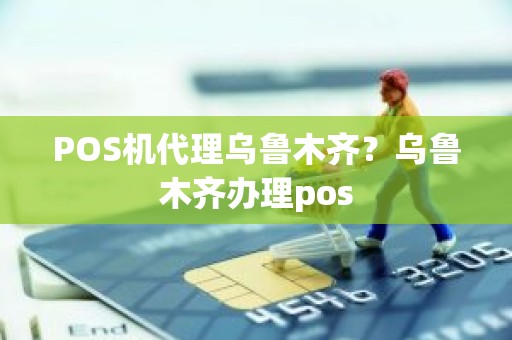 POS机代理乌鲁木齐？乌鲁木齐办理pos