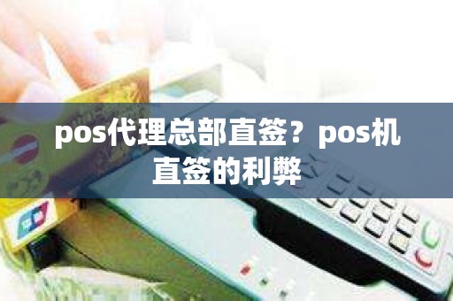 pos代理总部直签？pos机直签的利弊