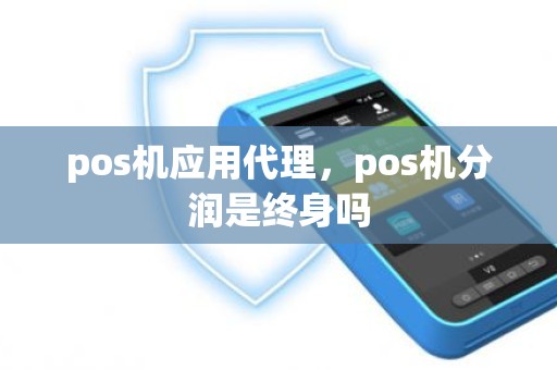 pos机应用代理，pos机分润是终身吗