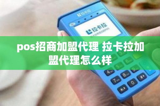 pos招商加盟代理 拉卡拉加盟代理怎么样
