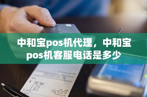 中和宝pos机代理，中和宝pos机客服电话是多少