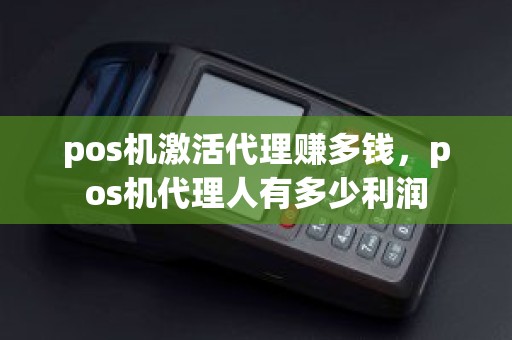pos机激活代理赚多钱，pos机代理人有多少利润