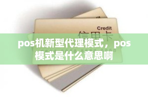 pos机新型代理模式，pos模式是什么意思啊