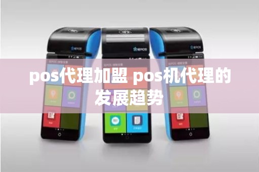 pos代理加盟 pos机代理的发展趋势