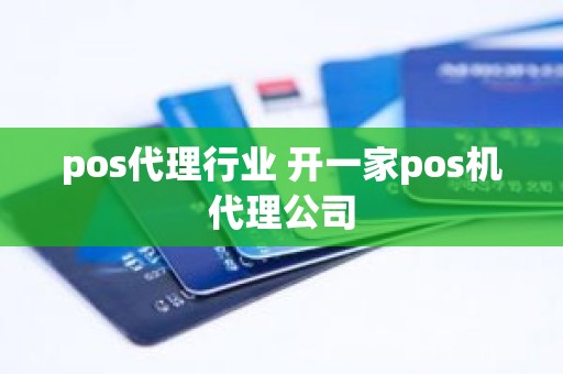 pos代理行业 开一家pos机代理公司