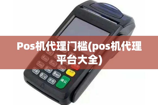 Pos机代理门槛(pos机代理平台大全)