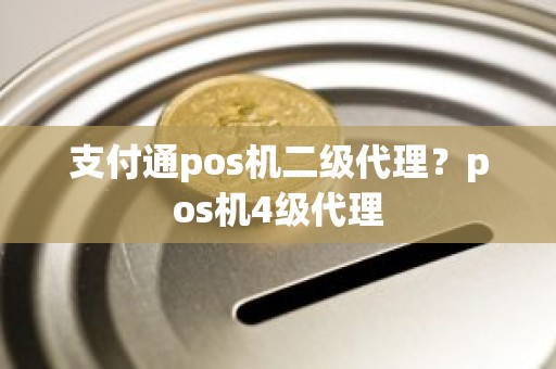支付通pos机二级代理？pos机4级代理