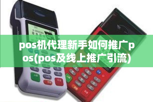 pos机代理新手如何推广pos(pos及线上推广引流) pos机代理新手如何推广pos(pos及线上推广引流)