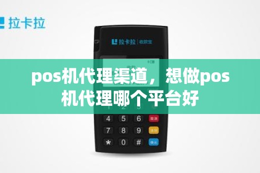 pos机代理渠道，想做pos机代理哪个平台好