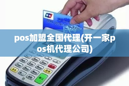 pos加盟全国代理(开一家pos机代理公司)