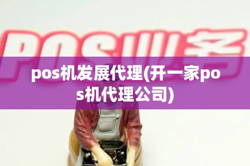 pos机发展代理(开一家pos机代理公司) pos机发展代理(开一家pos机代理公司)