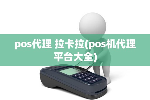 pos代理 拉卡拉(pos机代理平台大全)