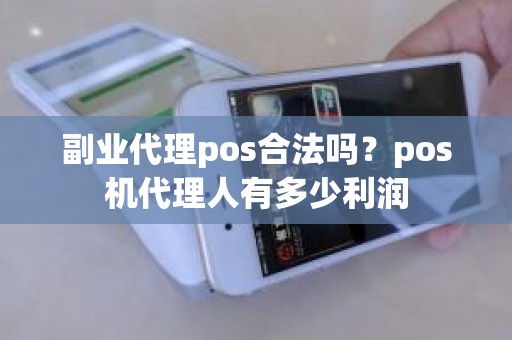 副业代理pos合法吗？pos机代理人有多少利润