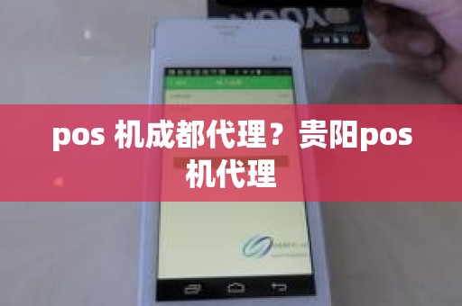 pos 机成都代理？贵阳pos机代理