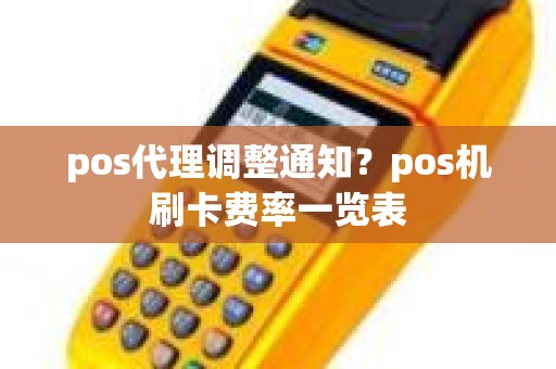 pos代理调整通知？pos机刷卡费率一览表