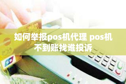 如何举报pos机代理 pos机不到账找谁投诉 如何举报pos机代理 pos机不到账找谁投诉