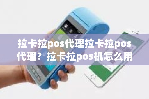 拉卡拉pos代理拉卡拉pos代理？拉卡拉pos机怎么用