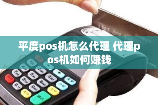 平度pos机怎么代理 代理pos机如何赚钱 平度pos机怎么代理 代理pos机如何赚钱