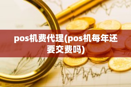 pos机费代理(pos机每年还要交费吗)