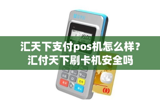 汇天下支付pos机怎么样？汇付天下刷卡机安全吗