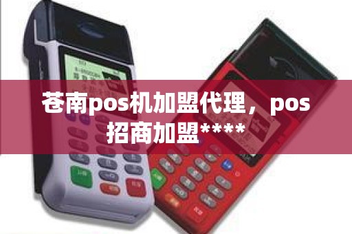 苍南pos机加盟代理，pos招商加盟****