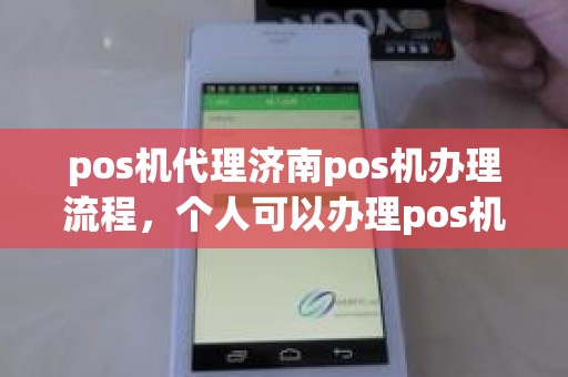 pos机代理济南pos机办理流程，个人可以办理pos机吗