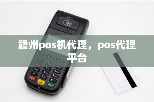 赣州pos机代理，pos代理平台