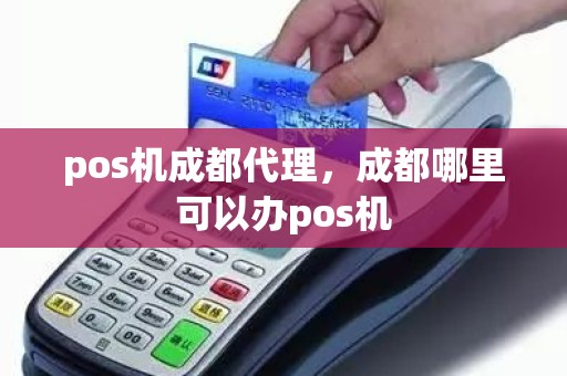 pos机成都代理，成都哪里可以办pos机