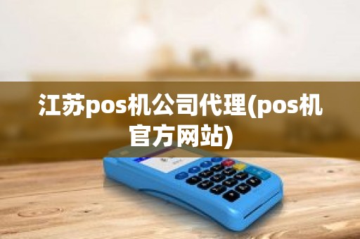 江苏pos机公司代理(pos机官方网站)