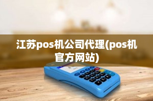 江苏pos机公司代理(pos机官方网站)