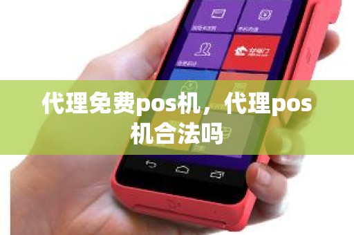 代理免费pos机，代理pos机合法吗