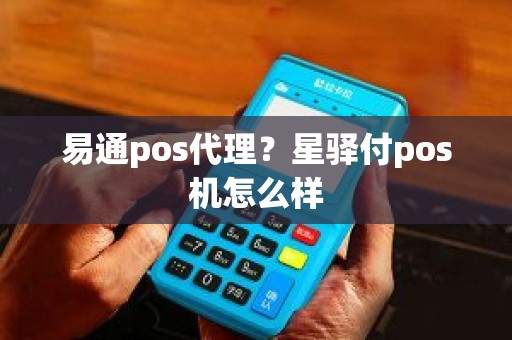 易通pos代理？星驿付pos机怎么样