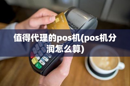 值得代理的pos机(pos机分润怎么算)