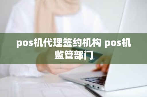 pos机代理签约机构 pos机监管部门