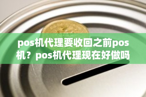 pos机代理要收回之前pos机？pos机代理现在好做吗