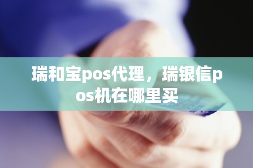 瑞和宝pos代理，瑞银信pos机在哪里买