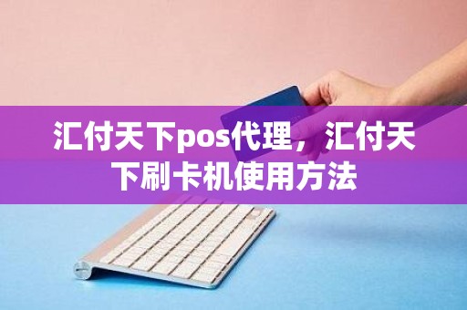 汇付天下pos代理，汇付天下刷卡机使用方法